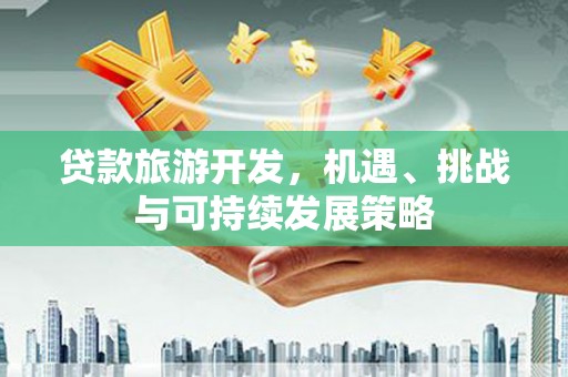 孟村贷款旅游开发，机遇、挑战与可持续发展策略